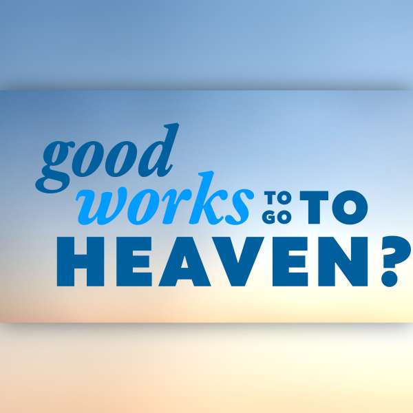 Good works to go to heaven?